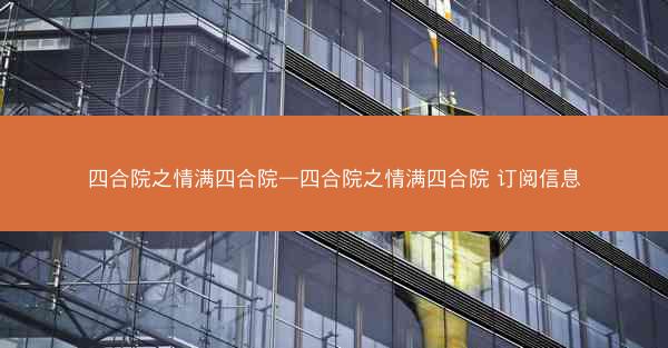 四合院之情满四合院—四合院之情满四合院 订阅信息