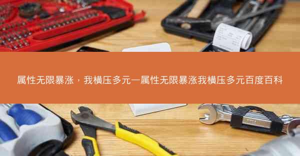 属性无限暴涨，我横压多元—属性无限暴涨我横压多元百度百科