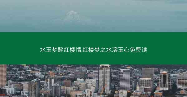 水玉梦醉红楼情,红楼梦之水溶玉心免费读