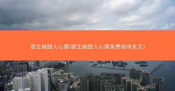 宿主她甜入心扉(宿主她甜入心扉免费阅读全文)