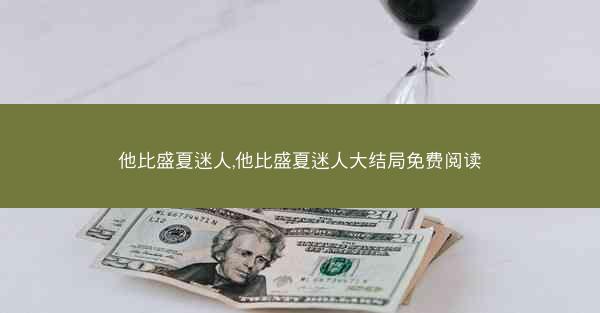 他比盛夏迷人,他比盛夏迷人大结局免费阅读