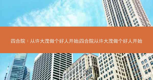四合院：从许大茂做个好人开始;四合院从许大茂做个好人开始