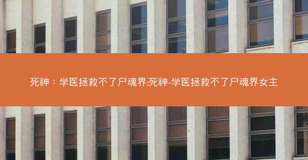 死神：学医拯救不了尸魂界;死神-学医拯救不了尸魂界女主