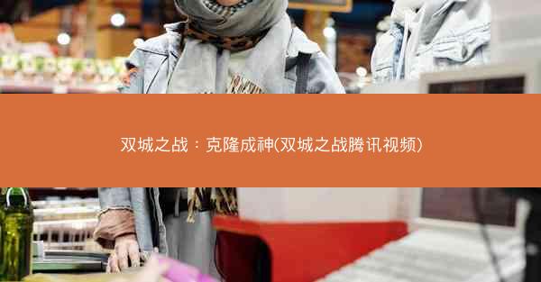 双城之战：克隆成神(双城之战腾讯视频)