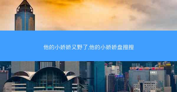 他的小娇娇又野了,他的小娇娇盘搜搜