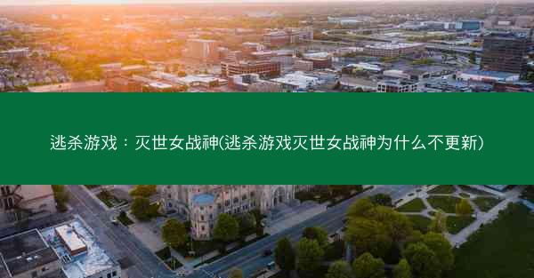 逃杀游戏：灭世女战神(逃杀游戏灭世女战神为什么不更新)