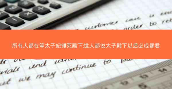 所有人都在等太子妃锤死殿下;世人都说太子殿下以后必成暴君