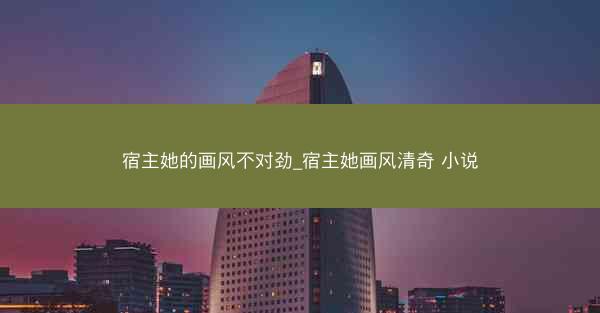 宿主她的画风不对劲_宿主她画风清奇 小说