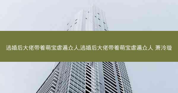 逃婚后大佬带着萌宝虐遍众人,逃婚后大佬带着萌宝虐遍众人 萧泠璇