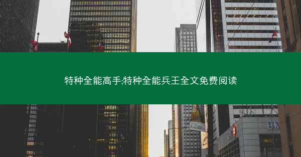 特种全能高手;特种全能兵王全文免费阅读