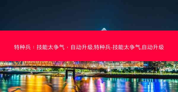 特种兵：技能太争气，自动升级,特种兵-技能太争气,自动升级