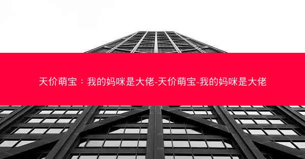天价萌宝:我的妈咪是大佬-天价萌宝-我的妈咪是大佬 天价萌宝:我的妈咪是大佬-天价萌宝-我的妈咪是大佬