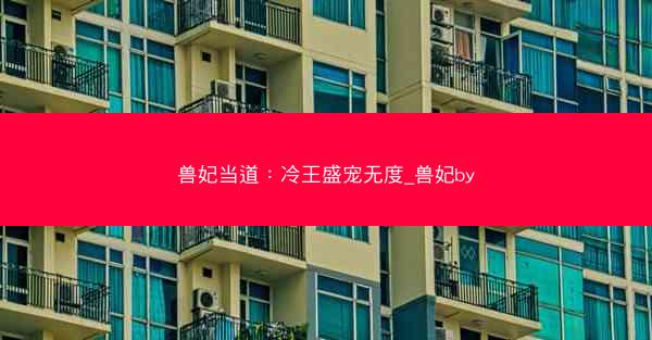 兽妃当道：冷王盛宠无度_兽妃by