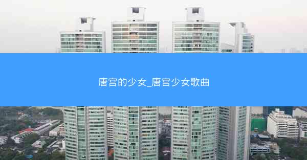 唐宫的少女_唐宫少女歌曲
