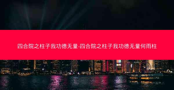 四合院之柱子我功德无量-四合院之柱子我功德无量何雨柱