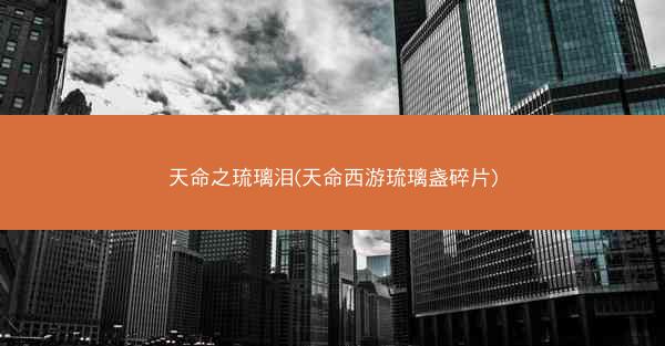 天命之琉璃泪(天命西游琉璃盏碎片)
