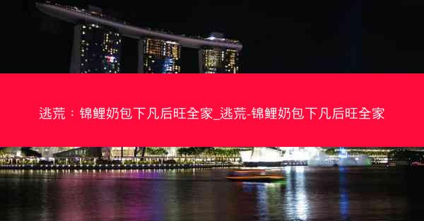 逃荒：锦鲤奶包下凡后旺全家_逃荒-锦鲤奶包下凡后旺全家