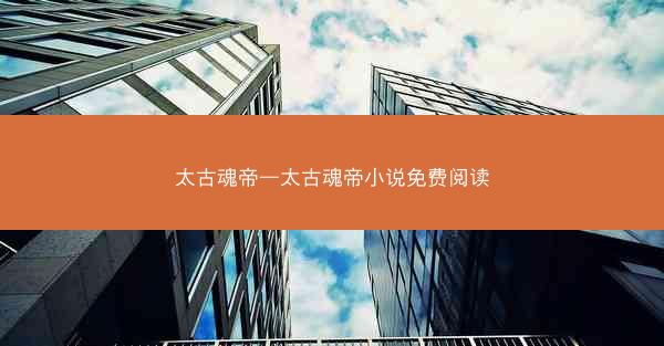 太古魂帝—太古魂帝小说免费阅读