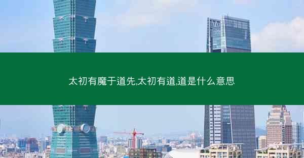 太初有魔于道先,太初有道,道是什么意思