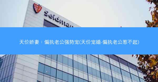 天价娇妻：偏执老公强势宠(天价宠婚-偏执老公惹不起)
