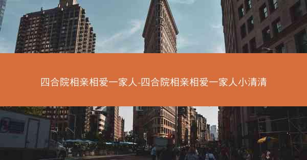 四合院相亲相爱一家人-四合院相亲相爱一家人小清清