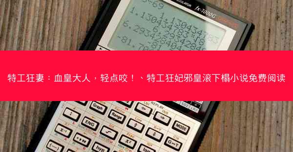 特工狂妻：血皇大人，轻点咬！、特工狂妃邪皇滚下榻小说免费阅读
