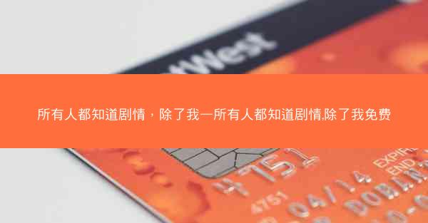 所有人都知道剧情，除了我—所有人都知道剧情,除了我免费