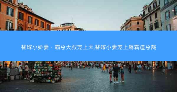 替嫁小娇妻，霸总大叔宠上天,替嫁小妻宠上瘾霸道总裁