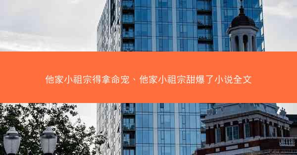 他家小祖宗得拿命宠、他家小祖宗甜爆了小说全文