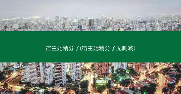 宿主她精分了(宿主她精分了无删减)