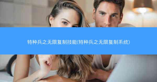 特种兵之无限复制技能(特种兵之无限复制系统)