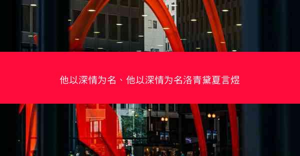 他以深情为名、他以深情为名洛青黛夏言煜