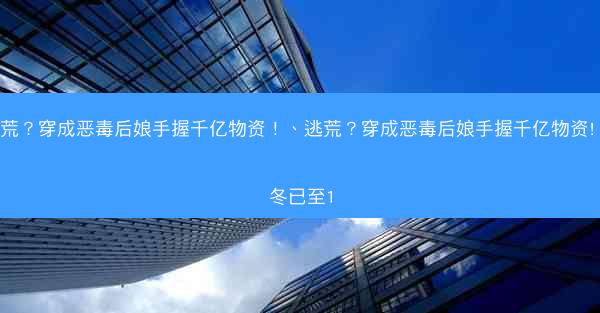 逃荒？穿成恶毒后娘手握千亿物资！、逃荒？穿成恶毒后娘手握千亿物资! 凛冬已至1