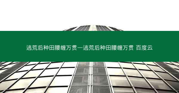 逃荒后种田腰缠万贯—逃荒后种田腰缠万贯 百度云