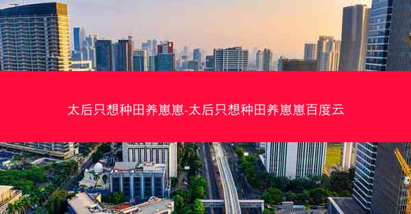 太后只想种田养崽崽-太后只想种田养崽崽百度云