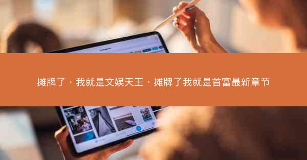 摊牌了，我就是文娱天王、摊牌了我就是首富最新章节