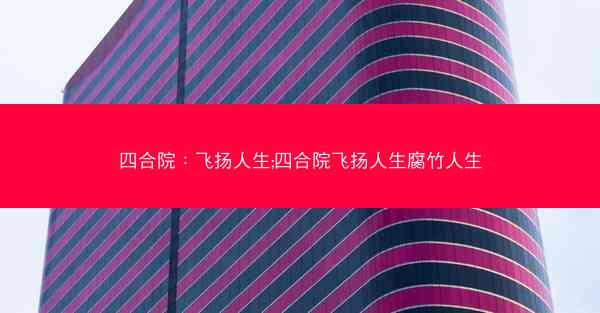 四合院：飞扬人生;四合院飞扬人生腐竹人生