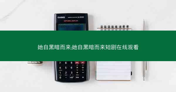 她自黑暗而来;她自黑暗而来短剧在线观看