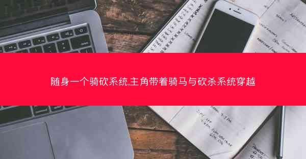 随身一个骑砍系统,主角带着骑马与砍杀系统穿越