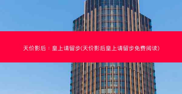 天价影后：皇上请留步(天价影后皇上请留步免费阅读)