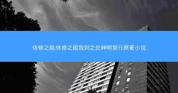 体修之祖;体修之祖我到之处神明禁行原著小说