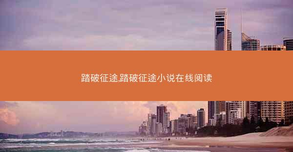 踏破征途,踏破征途小说在线阅读