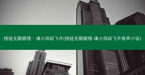 授徒无限顿悟：请小师叔飞升(授徒无限顿悟-请小师叔飞升有声小说)