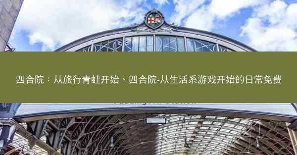 四合院：从旅行青蛙开始、四合院-从生活系游戏开始的日常免费