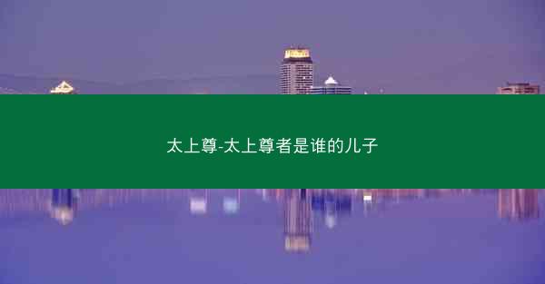 太上尊-太上尊者是谁的儿子