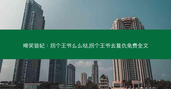 啼笑皆妃：拐个王爷么么哒,拐个王爷去复仇免费全文