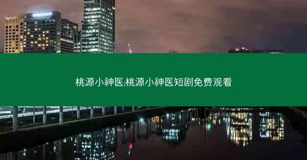 桃源小神医;桃源小神医短剧免费观看