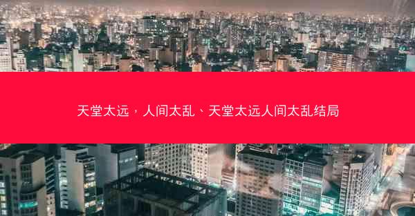 天堂太远，人间太乱、天堂太远人间太乱结局