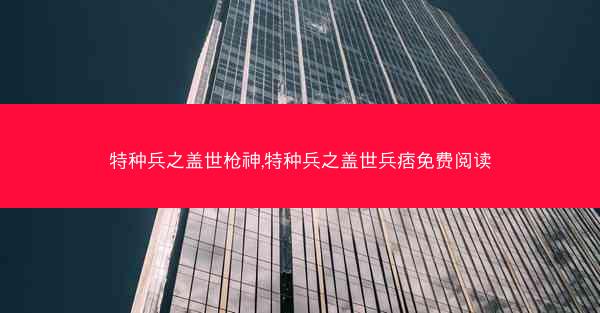 特种兵之盖世枪神,特种兵之盖世兵痞免费阅读