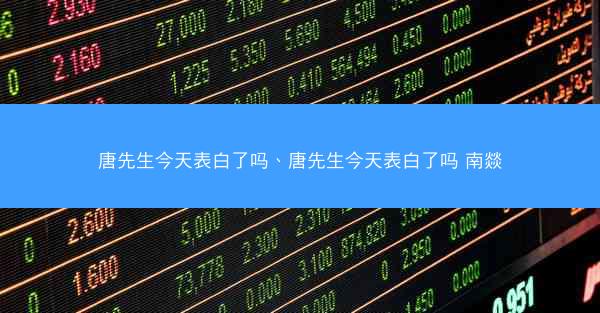 唐先生今天表白了吗、唐先生今天表白了吗 南燚